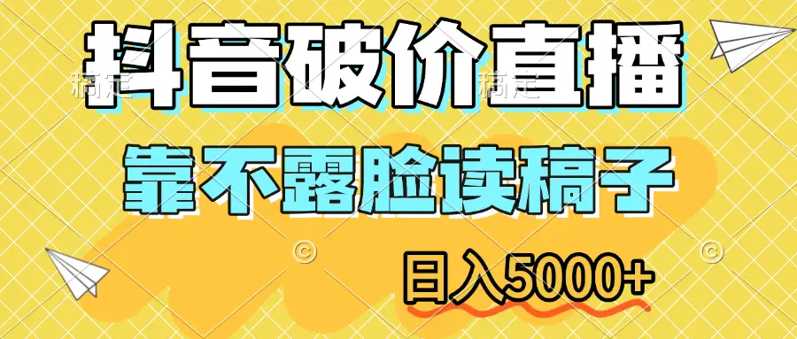 抖音破价直播，靠不露脸读稿子，日入5000+