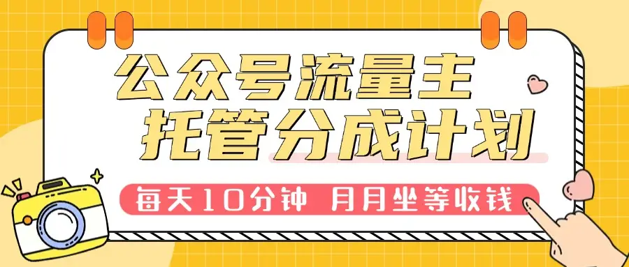 公众号托管分成计划，每天10分钟复制粘贴，靠流量主分成，月月坐等分成。