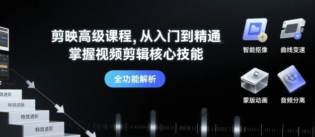 【精】剪映高级课程，从入门到精通，掌握视频剪辑核心技能