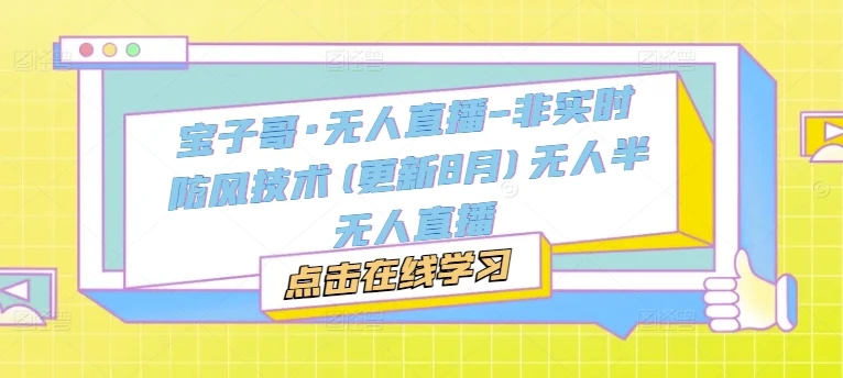 【精】宝子哥·无人直播-非实时防风技术(更新25年7月)无人半无人直播 【精】宝子哥·无人直播-非实时防风技术(更新25年7月)无人半无人直播