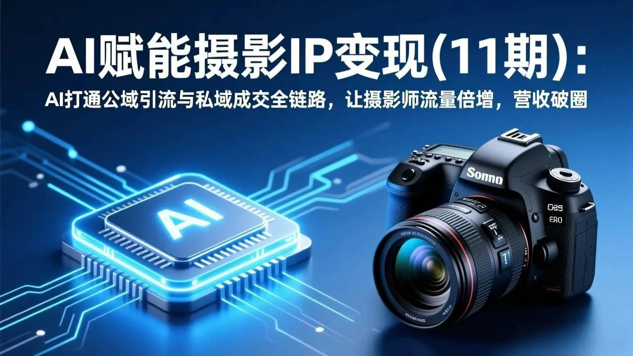 【精】AI赋能摄影IP变现(11期)：AI打通公域引流与私域成交全链路，让摄影师流量倍增，营收破圈