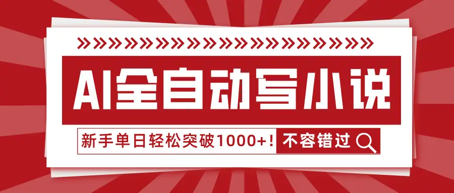 AI全自动写小说，零基础也能日更30万字，单日轻松突破1000+！