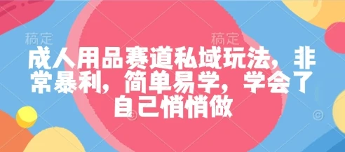成人用品赛道私域玩法,非常暴利,简单易学,学会了自己悄悄做 成人用品赛道私域玩法,非常暴利,简单易学,学会了自己悄悄做