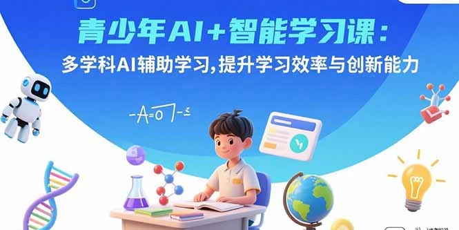 【精】青少年AI+智能学习课:多学科AI辅助学习,提升学习效率与创新能力 【精】青少年AI+智能学习课:多学科AI辅助学习,提升学习效率与创新能力
