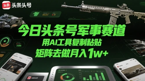 今日头条号军事赛道,用AI工具复制粘贴,矩阵去做月入1w+ 今日头条号军事赛道,用AI工具复制粘贴,矩阵去做月入1w+