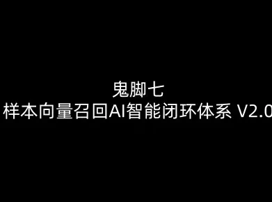 【精】鬼脚七：样本向量召回AI智能闭环体系V2.0-鬼脚七教程