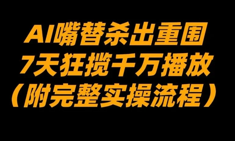 AI嘴替杀出重围，7天狂揽千万播放！（附完整实操流程）