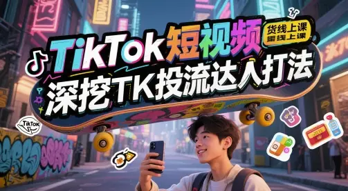 TikTok短视频带货线上课,深挖TK投流达人打法 TikTok短视频带货线上课,深挖TK投流达人打法