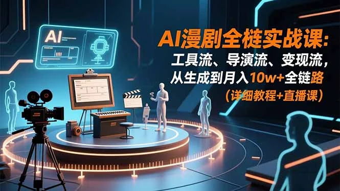 AI漫剧全栈实战课：工具流、导演流、变现流，从生成到月入10w+全链路 (详细教程+直播课)