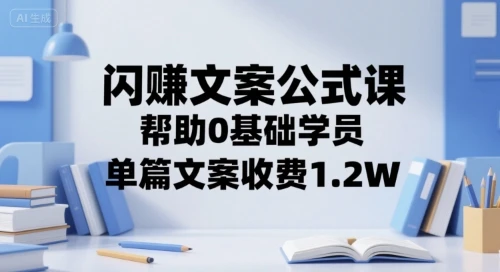 【精】闪赚文案公式课，帮助0基础学员，单篇文案收费1.2W