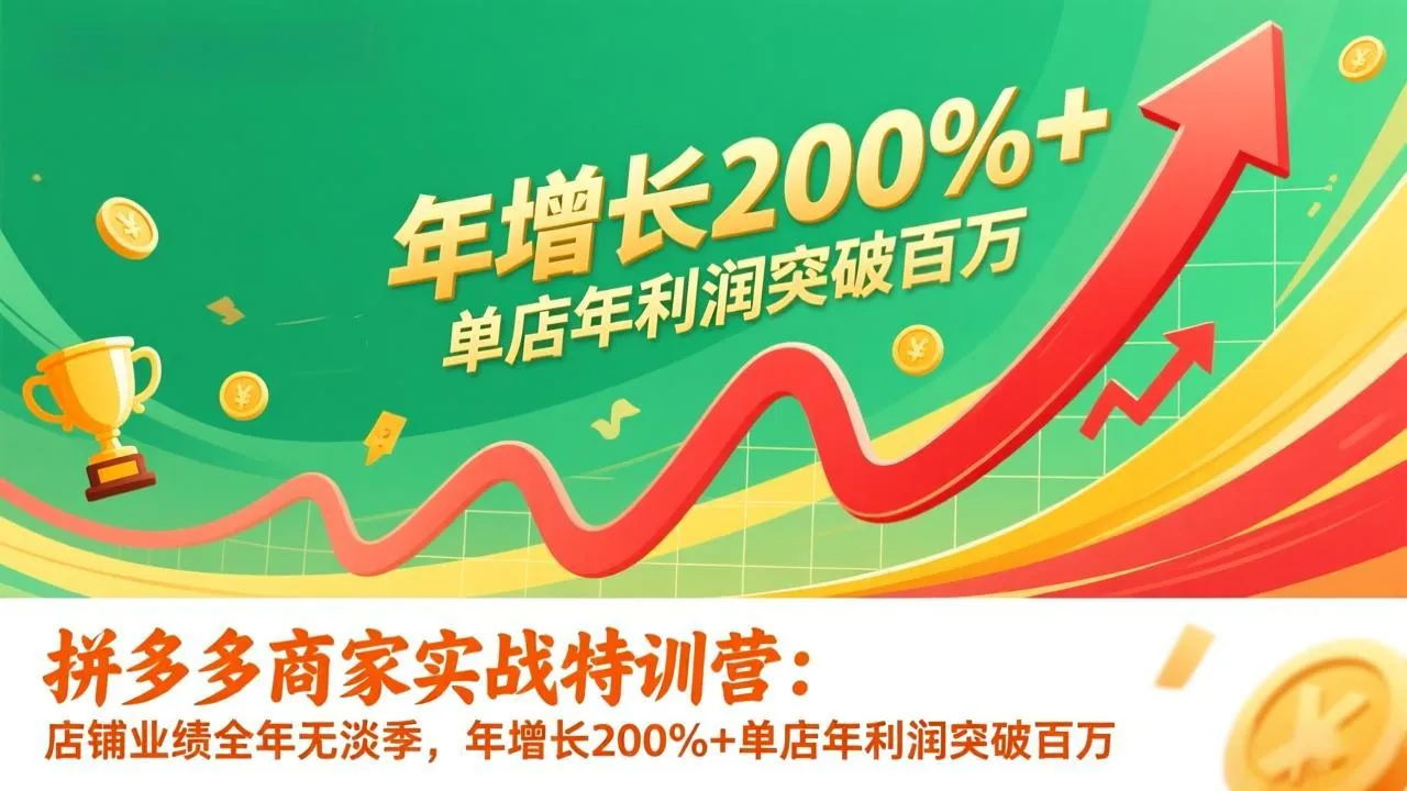【精】拼多多商家实战特训营：店铺业绩全年无淡季，年增长200%+单店年利润突破百万(26年1月更新)