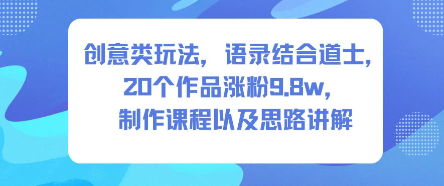 创意类玩法，语录结合道士，20个作品涨粉9.8w，制作课程以及思路讲解