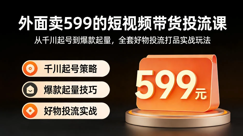 【精】外面卖599的短视频带货投流课：从千川起号到爆款起量，全套好物投流打品实战玩法