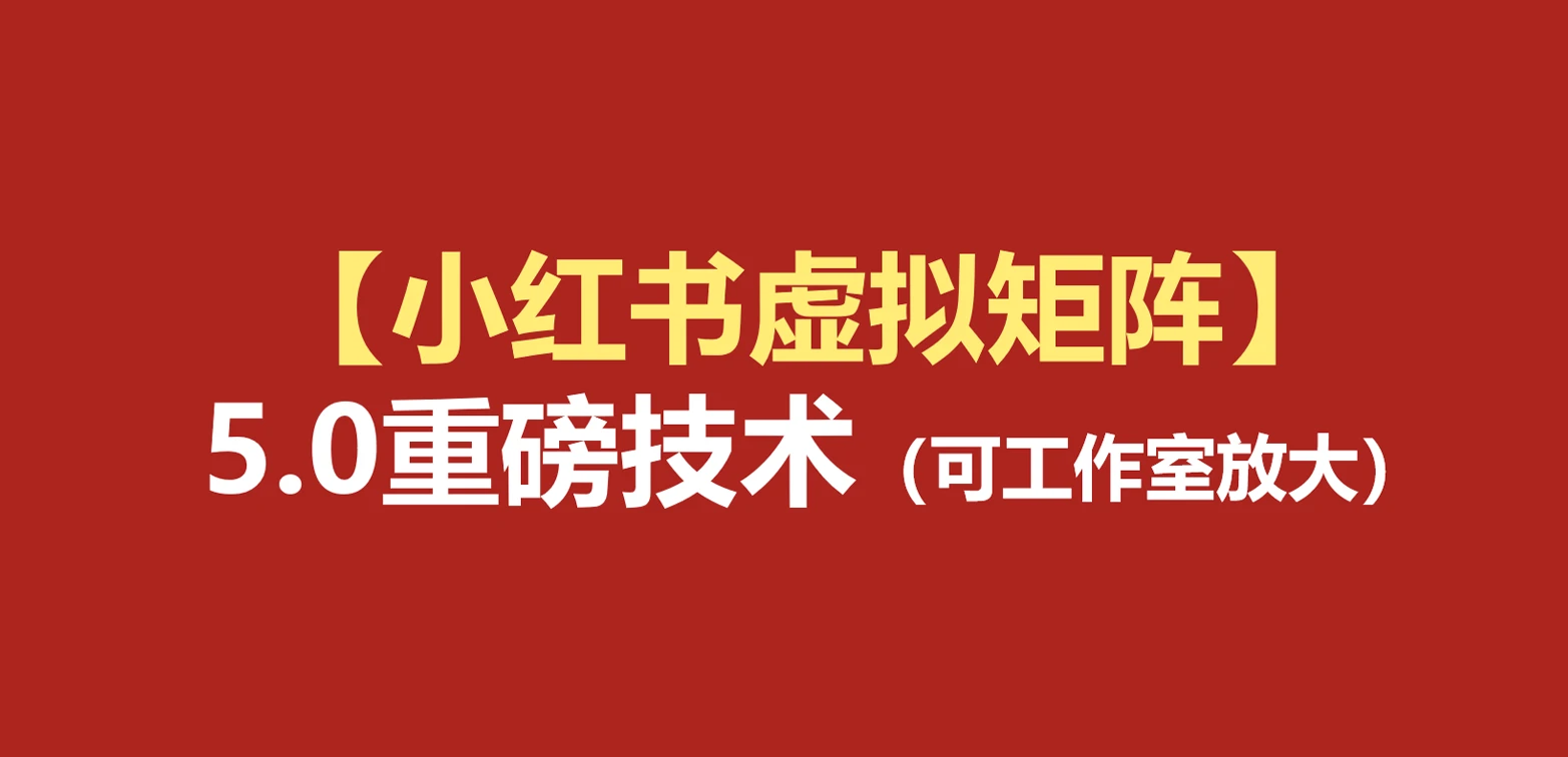 【精】76节小红书虚拟矩阵5.0：AI原创虚拟品+4带1自动化AI发笔记+测款怼款双模式（可工作室放大）