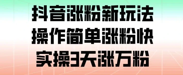 抖音涨粉新玩法，操作简单涨粉快，实操3天涨万粉