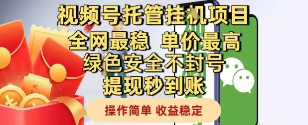 视频号托管挂G项目全网最稳,单价最高,绿色安全不封号提现秒到账,操作简单,收益稳定【揭秘】 视频号托管挂G项目全网最稳,单价最高,绿色安全不封号提现秒到账,操作简单,收益稳定【揭秘】