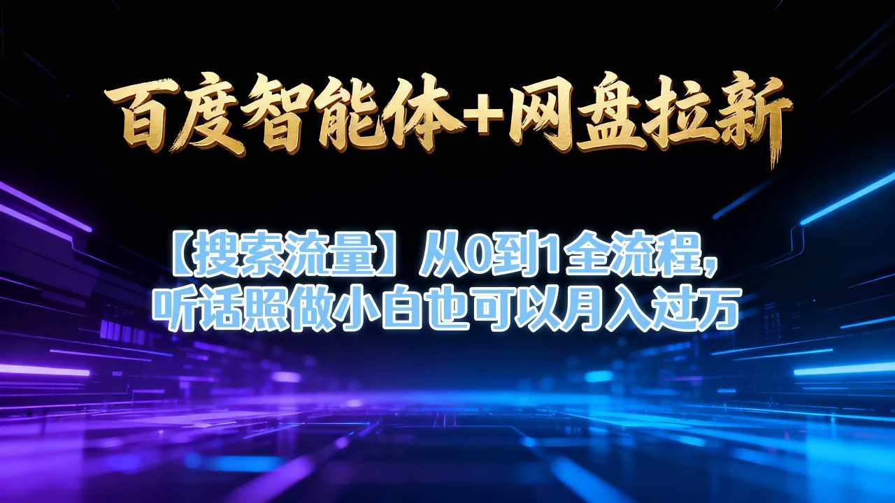 百度智能体+网盘拉新【搜索流量】从0到1全流程,听话照做小白也可以月入过1W 百度智能体+网盘拉新【搜索流量】从0到1全流程,听话照做小白也可以月入过1W