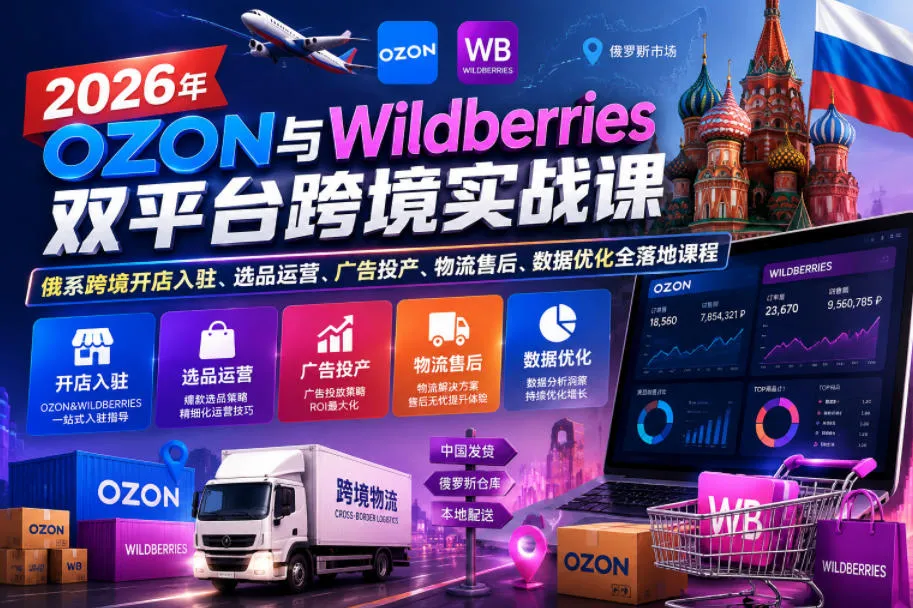 【精】2026年OZON与Wildberries双平台跨境实战课,俄系跨境开店入驻、选品运营、广告投产、物流售后、数据优化全落地课程 【精】2026年OZON与Wildberries双平台跨境实战课,俄系跨境开店入驻、选品运营、广告投产、物流售后、数据优化全落地课程