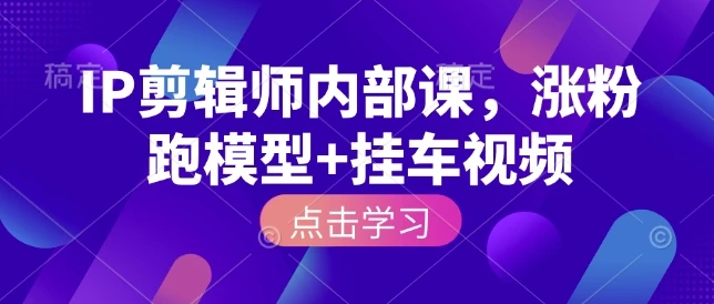 【精】IP剪辑师内部课,涨粉跑模型+挂车视频 【精】IP剪辑师内部课,涨粉跑模型+挂车视频